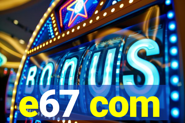 e67 com
